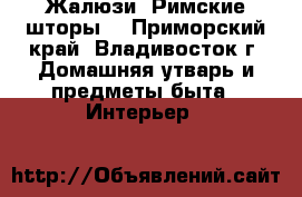 Жалюзи. Римские шторы. - Приморский край, Владивосток г. Домашняя утварь и предметы быта » Интерьер   